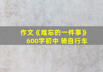 作文《难忘的一件事》600字初中 骑自行车